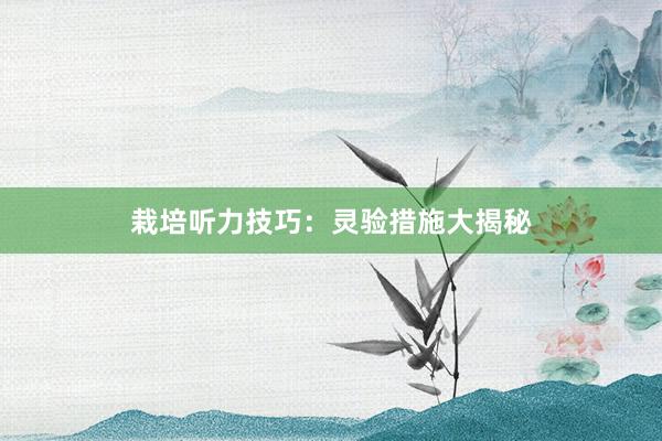 栽培听力技巧：灵验措施大揭秘